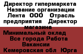 Директор гипермаркета › Название организации ­ Лента, ООО › Отрасль предприятия ­ Директор магазина › Минимальный оклад ­ 1 - Все города Работа » Вакансии   . Кемеровская обл.,Юрга г.